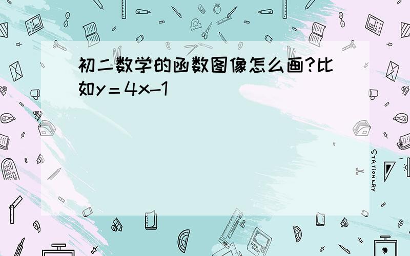 初二数学的函数图像怎么画?比如y＝4x-1