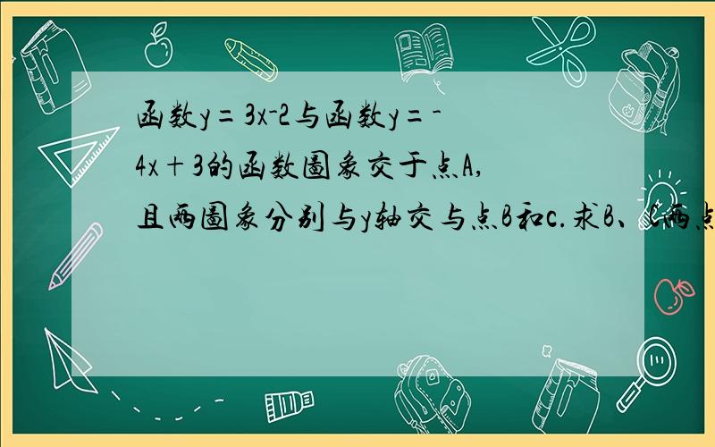 函数y=3x-2与函数y=-4x+3的函数图象交于点A,且两图象分别与y轴交与点B和c.求B、C两点的坐标,求△ABC面积必须有求B、C点的步骤