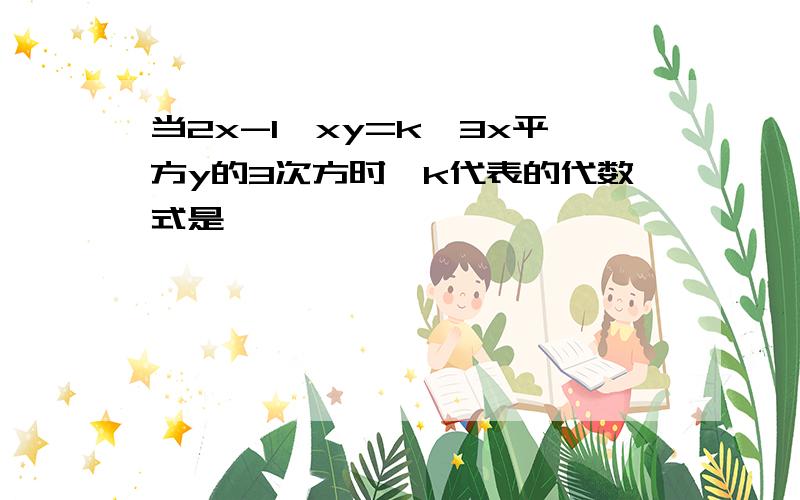 当2x-1÷xy=k÷3x平方y的3次方时,k代表的代数式是