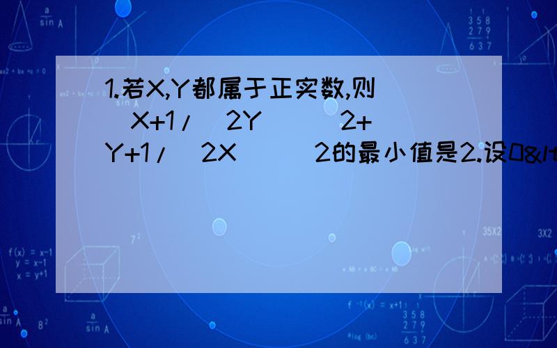 1.若X,Y都属于正实数,则(X+1/(2Y))^2+(Y+1/(2X))^2的最小值是2.设0<X<1,则函数Y=X*(1-X)的最大值为3.已知X+2Y+XY=30(X>0,Y>0),则XY的最大值是希望大家能伸出你们的援助之手,帮一下忙啦!本人在此先