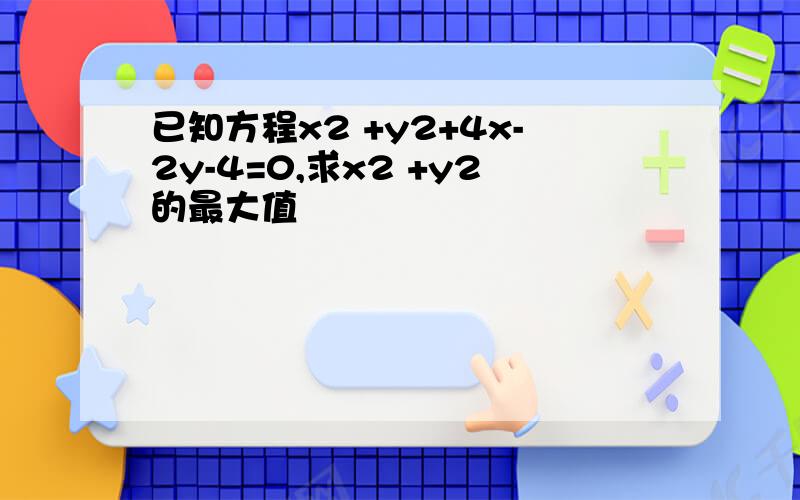 已知方程x2 +y2+4x-2y-4=0,求x2 +y2的最大值