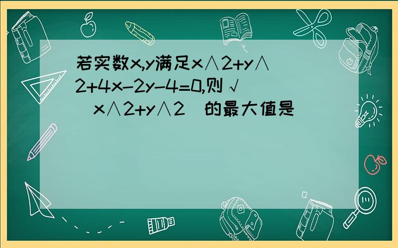 若实数x,y满足x∧2+y∧2+4x-2y-4=0,则√(x∧2+y∧2)的最大值是