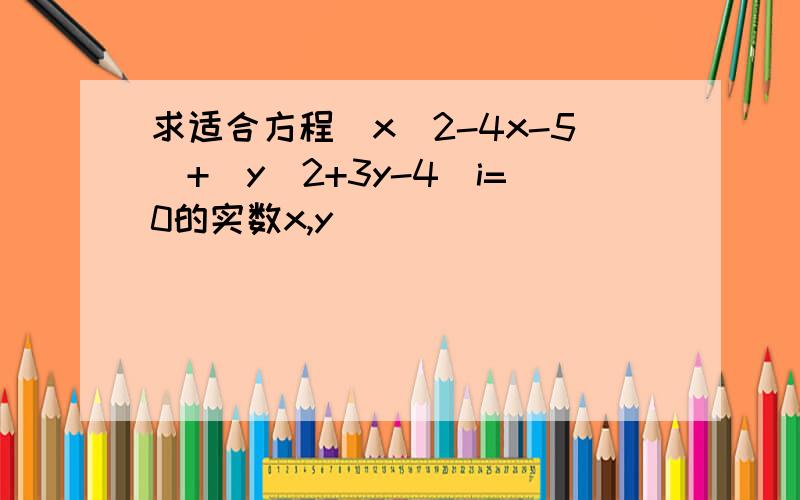 求适合方程(x^2-4x-5)+(y^2+3y-4)i=0的实数x,y