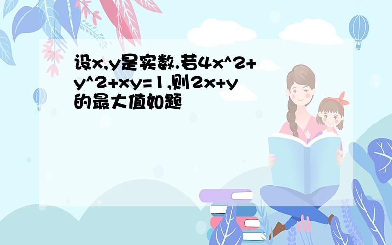 设x,y是实数.若4x^2+y^2+xy=1,则2x+y的最大值如题