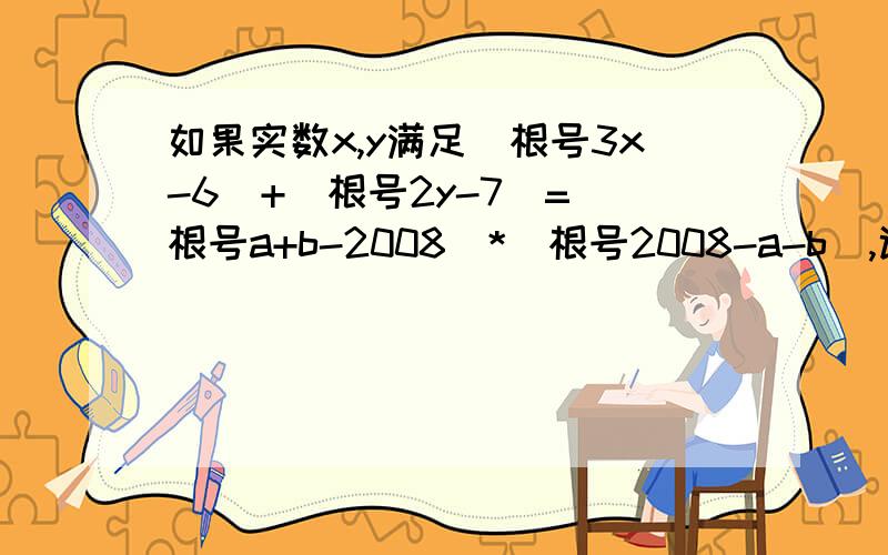 如果实数x,y满足(根号3x-6)+(根号2y-7)=(根号a+b-2008)*(根号2008-a-b),试求x,y 提示{ a+b-2008大于等于0 ,2008-a-b大于等于0