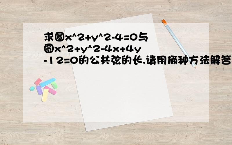 求圆x^2+y^2-4=0与圆x^2+y^2-4x+4y-12=0的公共弦的长.请用俩种方法解答本题.第二种方法写卡住了.