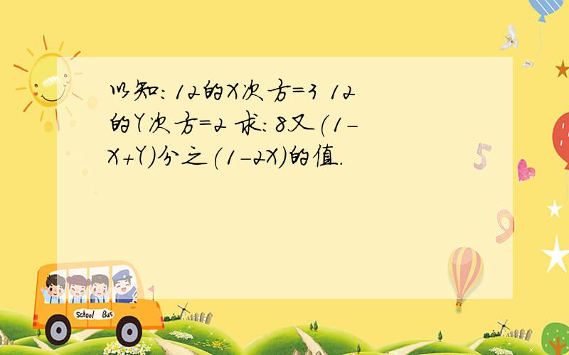 以知:12的X次方=3 12的Y次方=2 求:8又(1-X+Y)分之(1-2X)的值.