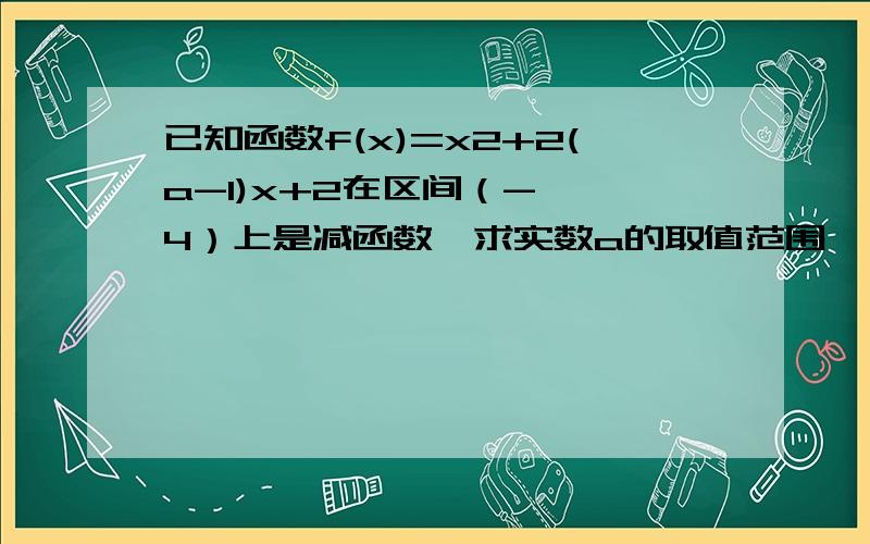 已知函数f(x)=x2+2(a-1)x+2在区间（-∞,4）上是减函数,求实数a的取值范围