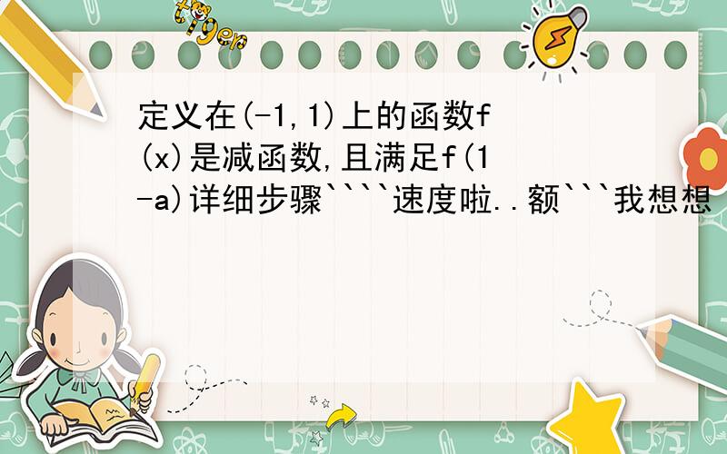 定义在(-1,1)上的函数f(x)是减函数,且满足f(1-a)详细步骤````速度啦..额```我想想