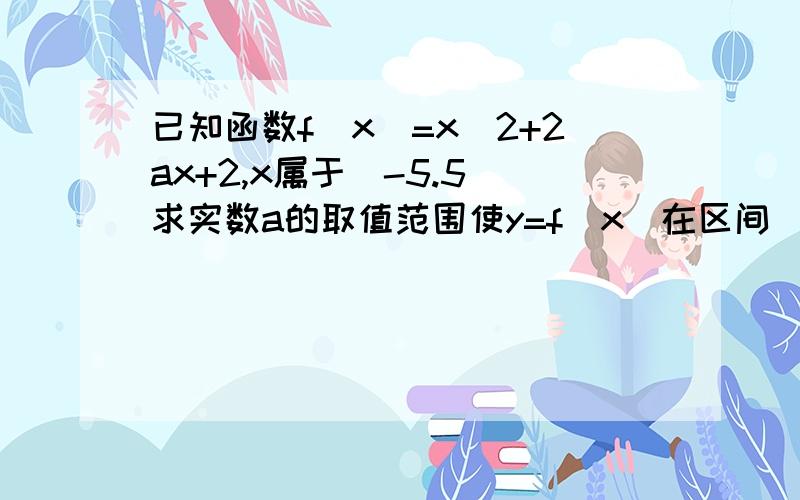 已知函数f(x)=x^2+2ax+2,x属于[-5.5]求实数a的取值范围使y=f(x)在区间[-5.5]上是单调函数写详细一点了