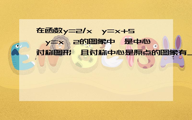 在函数y=2/x,y=x+5,y=x^2的图象中,是中心对称图形,且对称中心是原点的图象有___个.