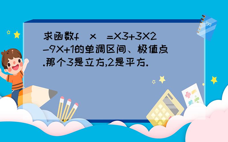 求函数f（x）=X3+3X2-9X+1的单调区间、极值点.那个3是立方,2是平方.