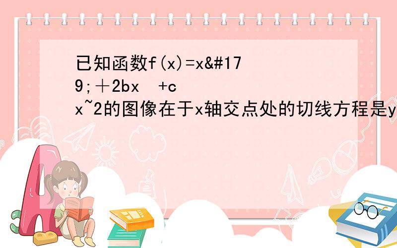 已知函数f(x)=x³＋2bx²+cx~2的图像在于x轴交点处的切线方程是y=5x~10.求函数f(x)的解析式