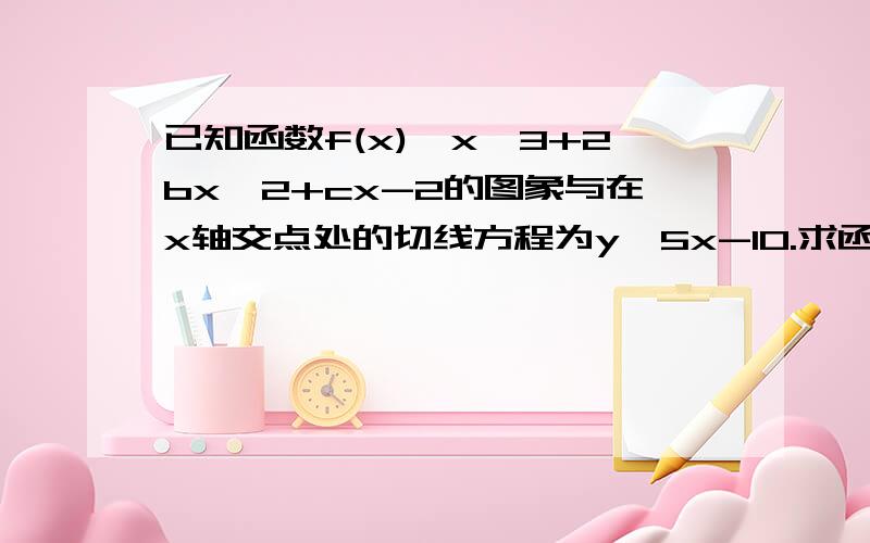 已知函数f(x)﹦x^3+2bx^2+cx-2的图象与在x轴交点处的切线方程为y﹦5x-10.求函数f(x)的解析式