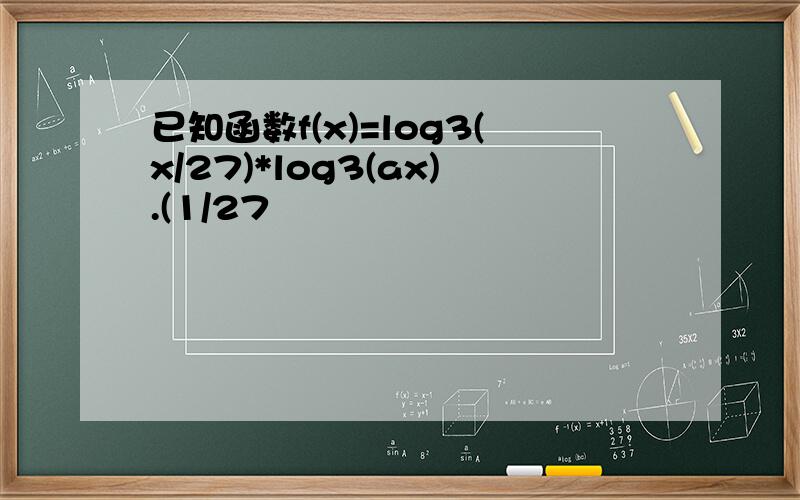 已知函数f(x)=log3(x/27)*log3(ax).(1/27