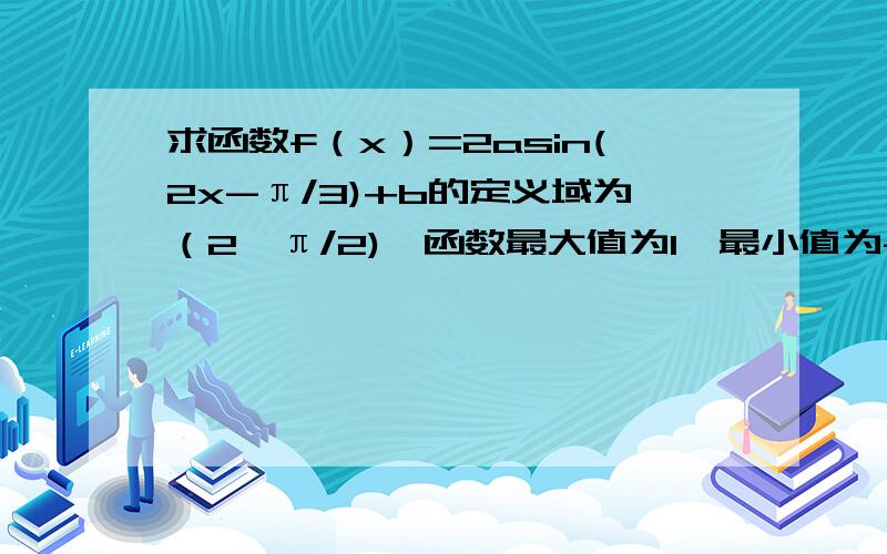 求函数f（x）=2asin(2x-π/3)+b的定义域为（2,π/2),函数最大值为1,最小值为-5,求a和b的值