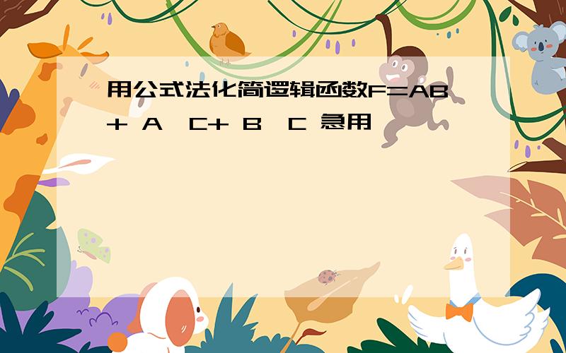 用公式法化简逻辑函数F=AB+ A'C+ B'C 急用,