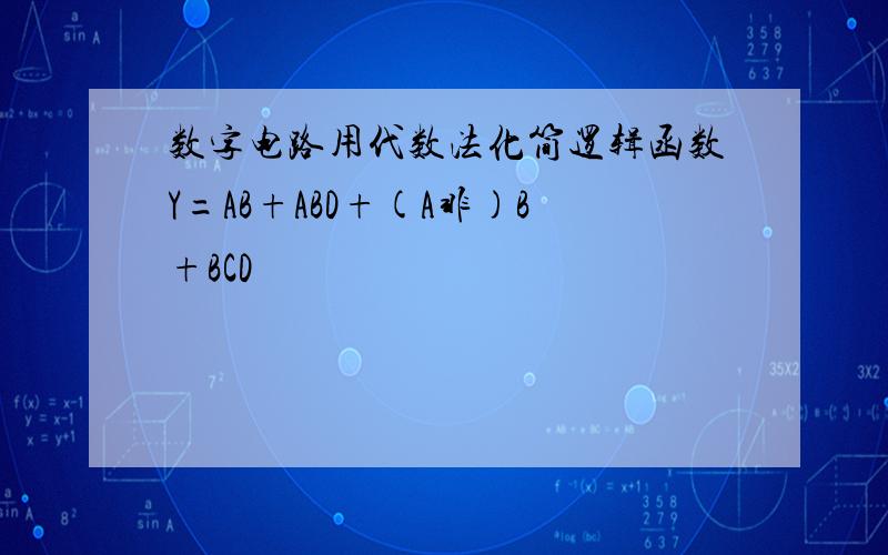 数字电路用代数法化简逻辑函数Y=AB+ABD+(A非)B+BCD