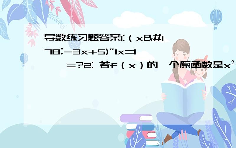 导数练习题答案1:（x²-3x+5)”lx=1    =?2: 若f（x）的一个原函数是x²tan 则 f（x）dx=?