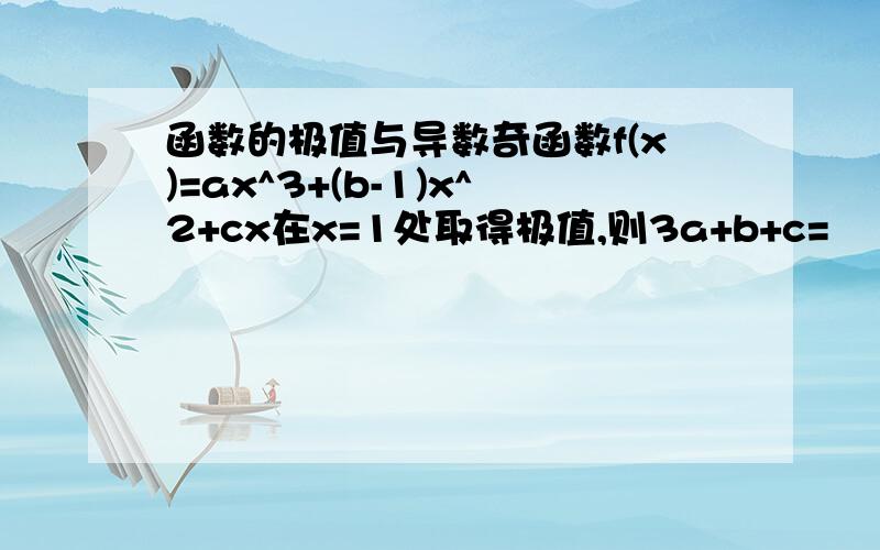 函数的极值与导数奇函数f(x)=ax^3+(b-1)x^2+cx在x=1处取得极值,则3a+b+c=