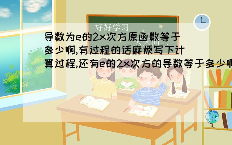 导数为e的2x次方原函数等于多少啊,有过程的话麻烦写下计算过程,还有e的2x次方的导数等于多少啊,