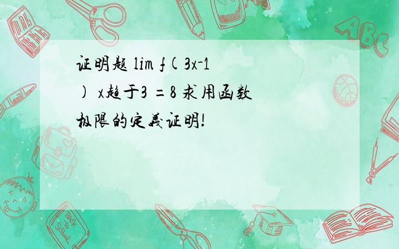 证明题 lim f(3x-1) x趋于3 =8 求用函数极限的定义证明!