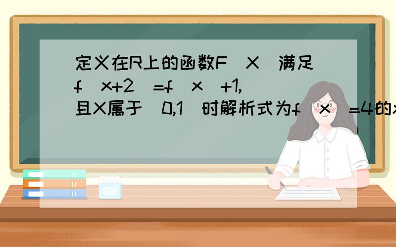 定义在R上的函数F(X)满足f(x+2)=f(x)+1,且X属于（0,1）时解析式为f(x)=4的x次方,x属于（1,2）时,f(x)=4/x,则函数的零点个数为多少?