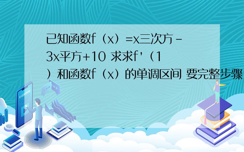 已知函数f（x）=x三次方-3x平方+10 求求f'（1）和函数f（x）的单调区间 要完整步骤.