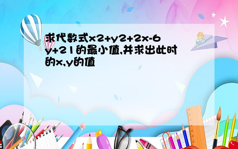 求代数式x2+y2+2x-6y+21的最小值,并求出此时的x,y的值