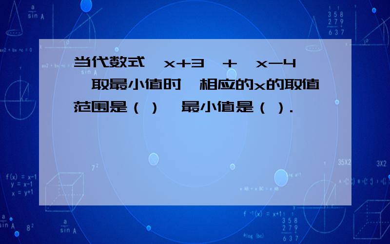 当代数式│x+3│+│x-4│取最小值时,相应的x的取值范围是（）,最小值是（）.