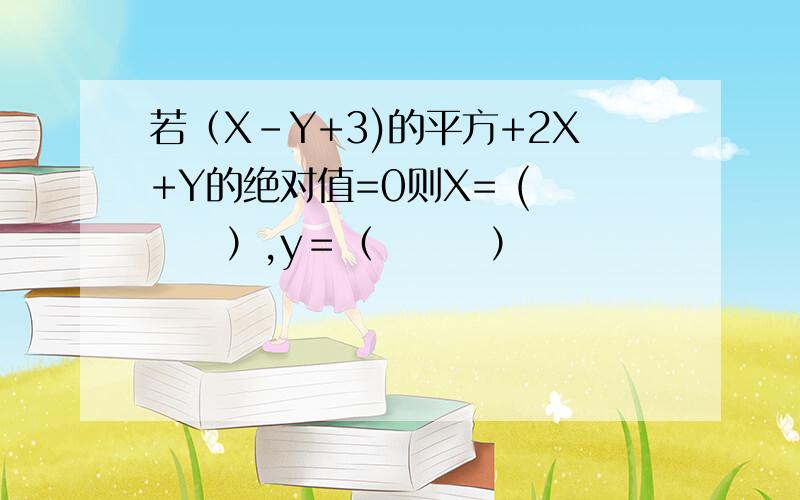 若（X-Y+3)的平方+2X+Y的绝对值=0则X= (　　　）,y＝（　　　）