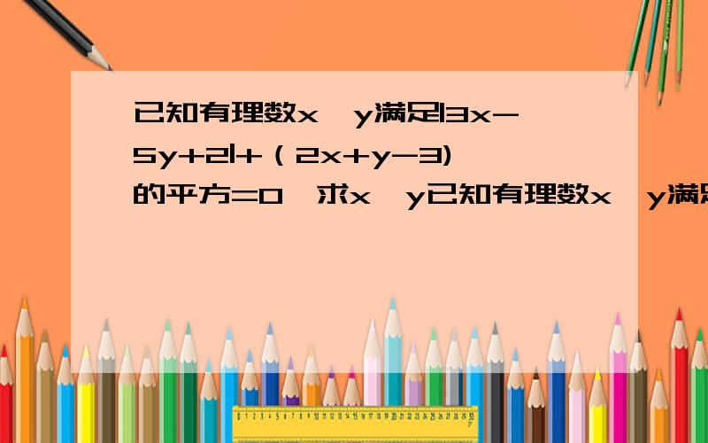 已知有理数x,y满足|3x-5y+2|+（2x+y-3)的平方=0,求x,y已知有理数x,y满足|3x-5y+2|+（2x+y-3)的平方=0，求x,y的值