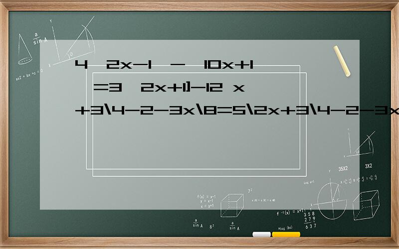 4【2x-1】-【10x+1】=3【2x+1]-12 x+3\4-2-3x\8=5\2x+3\4-2-3x\8=5\2