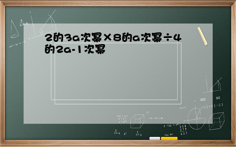 2的3a次幂×8的a次幂÷4的2a-1次幂