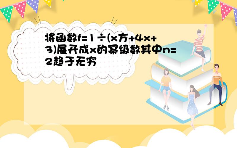 将函数f=1÷(x方+4x+3)展开成x的幂级数其中n=2趋于无穷