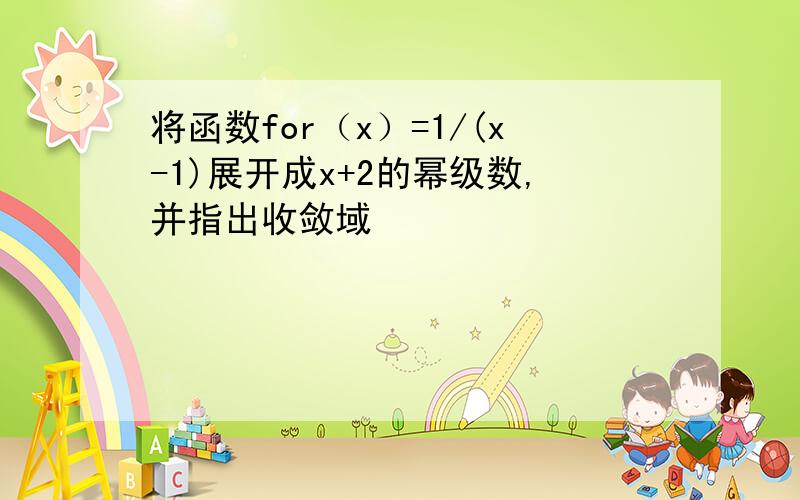 将函数for（x）=1/(x-1)展开成x+2的幂级数,并指出收敛域