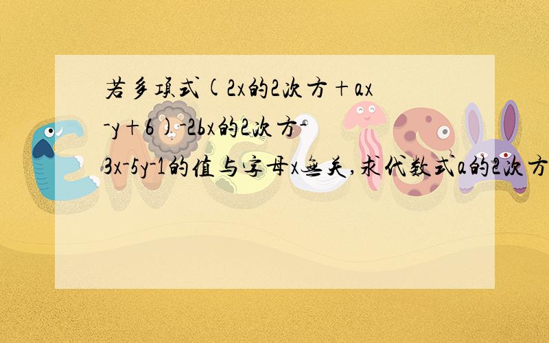 若多项式(2x的2次方+ax-y+6)-2bx的2次方-3x-5y-1的值与字母x无关,求代数式a的2次方+2ab-1的值.