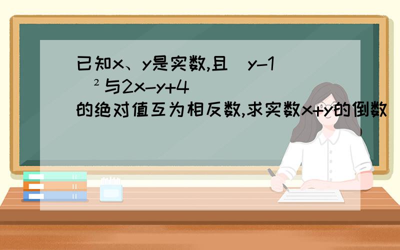 已知x、y是实数,且（y-1）²与2x-y+4的绝对值互为相反数,求实数x+y的倒数