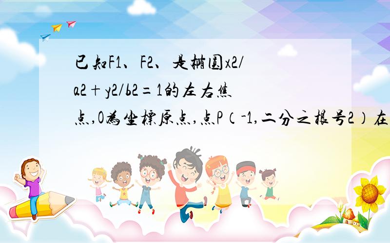 已知F1、F2、是椭圆x2/a2+y2/b2=1的左右焦点,O为坐标原点,点P（-1,二分之根号2）在椭圆上,线段PF2与y轴的交点M满足向量PM+向量F2M=0向量.1求椭圆的标准方程2.圆O是以F1F2为直径的圆,直线y=kx+m与圆O