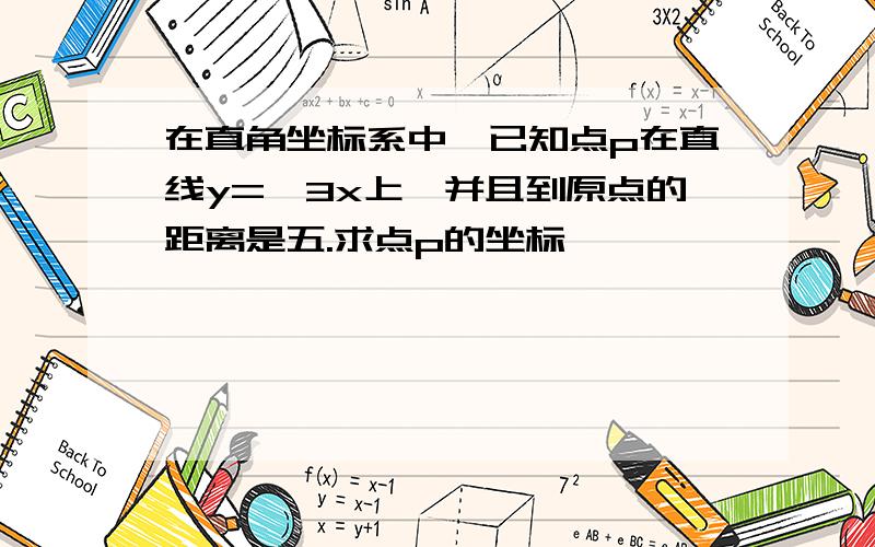 在直角坐标系中,已知点p在直线y=√3x上,并且到原点的距离是五.求点p的坐标,