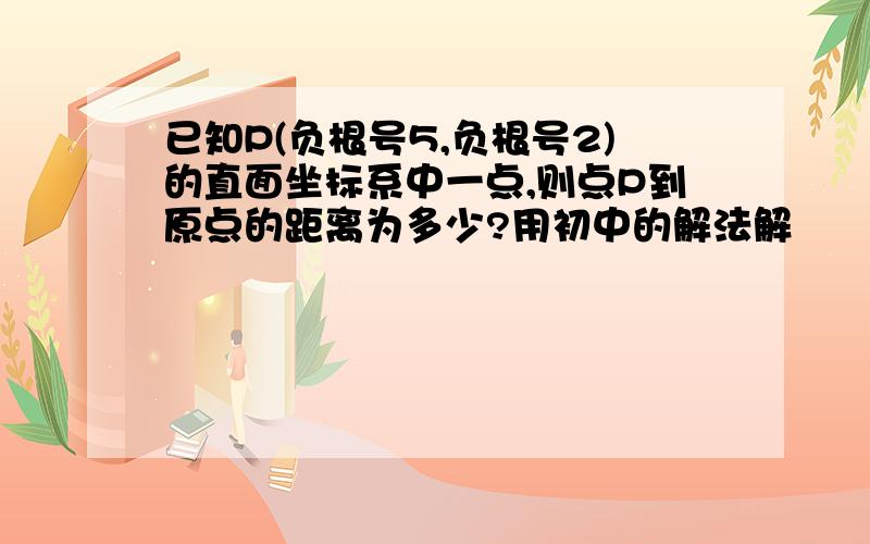 已知P(负根号5,负根号2)的直面坐标系中一点,则点P到原点的距离为多少?用初中的解法解