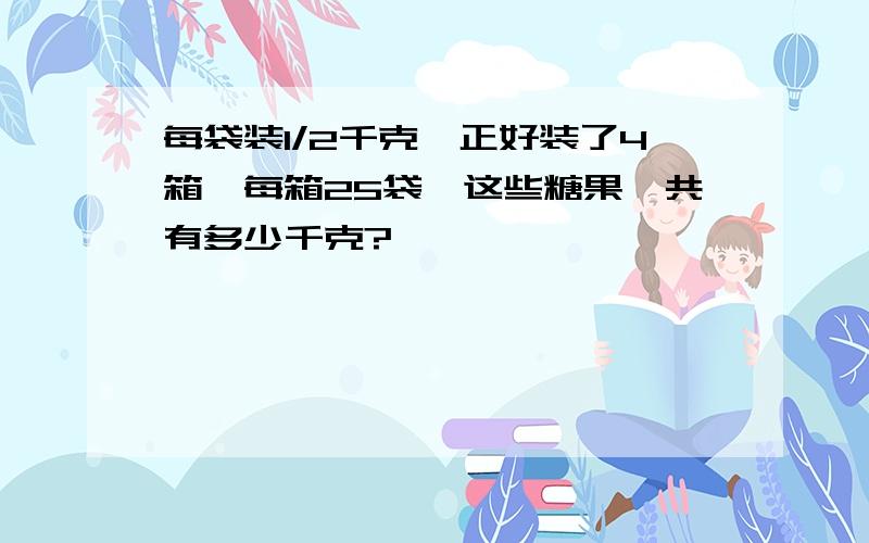 每袋装1/2千克,正好装了4箱,每箱25袋,这些糖果一共有多少千克?