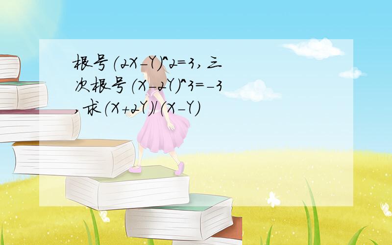 根号（2X－Y）＾2＝3,三次根号（X－2Y）＾3＝－3,求（X＋2Y）／（X－Y）