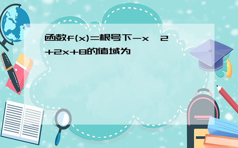 函数f(x)=根号下-x^2+2x+8的值域为