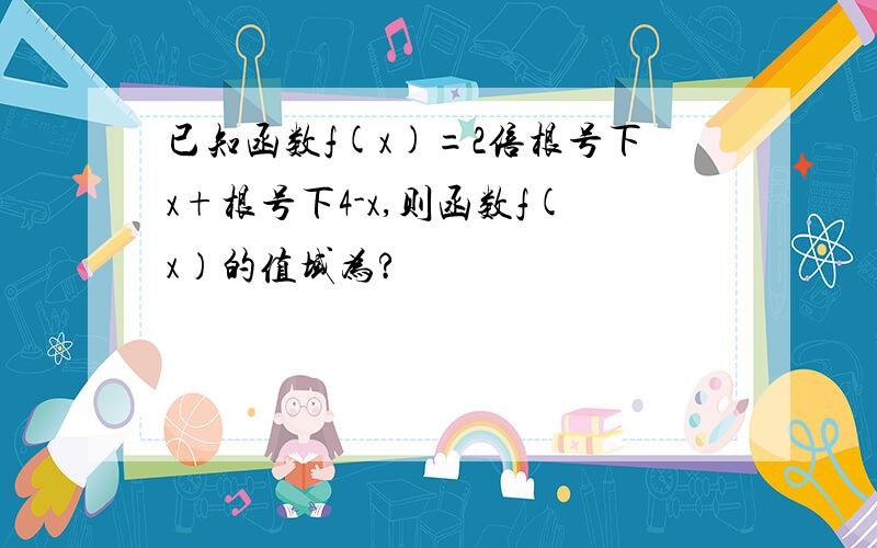 已知函数f(x)=2倍根号下x+根号下4-x,则函数f(x）的值域为?