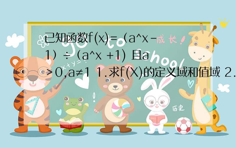 已知函数f(x)=（a^x-1）÷（a^x +1) 且a＞0,a≠1 1.求f(X)的定义域和值域 2.讨论f(x)奇偶性 3.讨论f(x)已知函数f(x)=（a^x-1）÷（a^x +1) 且a＞0，a≠1 1.求f(X)的定义域和值域2.讨论f(x)奇偶性3.讨论f(x)单调