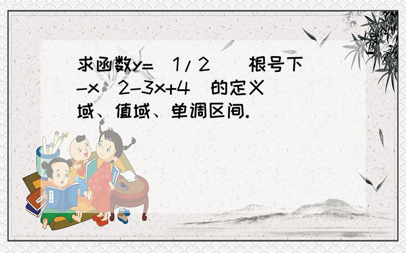 求函数y=（1/2）^根号下-x^2-3x+4  的定义域、值域、单调区间.