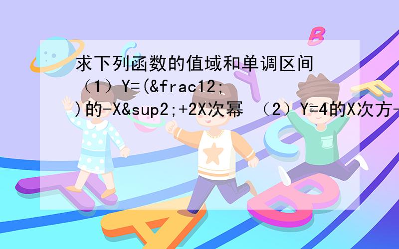 求下列函数的值域和单调区间 （1）Y=(½)的-X²+2X次幂 （2）Y=4的X次方-2的X+1次方 +3,X∈（（3）中Y=（½）的U次方,u=-X²+2x（4）中Y=t²-2t+3,t=2的X次方