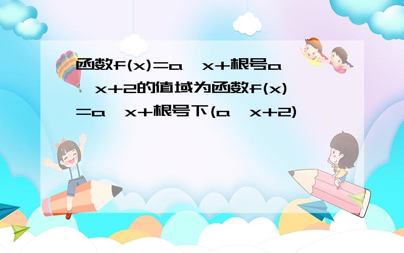 函数f(x)=a^x+根号a^x+2的值域为函数f(x)=a^x+根号下(a^x+2)