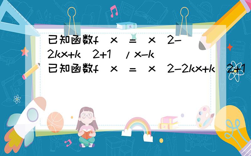 已知函数f(x)=(x^2-2kx+k^2+1)/x-k已知函数f(x)=(x^2-2kx+k^2+1)/(x-k)的定义域为(0,+∞),值域为[2,+∞）,则k的取值范围